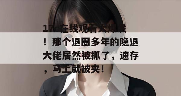 17c在线观看大爆发！那个退圈多年的隐退大佬居然被抓了，速存，马上就被夹！