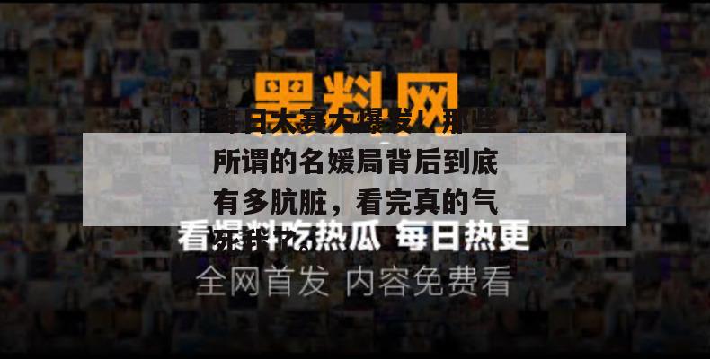 每日大赛大爆发!那些所谓的名媛局背后到底有多肮脏,看完真的气死我了。